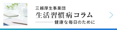 三越厚生事業団 生活習慣病コラム 健康な毎日のために